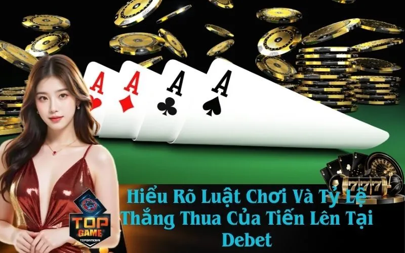 Hiểu Rõ Luật Chơi Và Tỷ Lệ Thắng Thua Của Tiến Lên Tại Debet