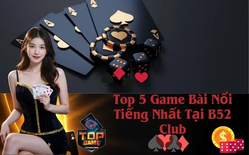 Top 5 Game Bài Nổi Tiếng Nhất Tại B52 Club