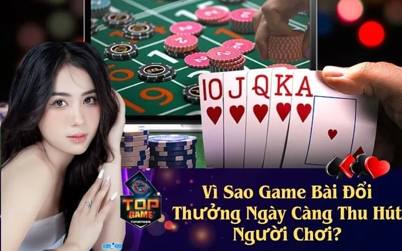 Vì Sao Game Bài Đổi Thưởng Ngày Càng Thu Hút Người Chơi?